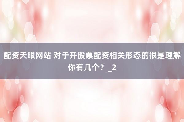 配资天眼网站 对于开股票配资相关形态的很是理解你有几个？_2