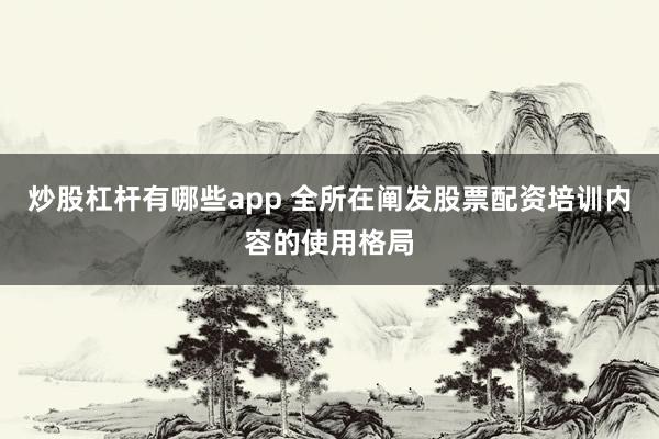 炒股杠杆有哪些app 全所在阐发股票配资培训内容的使用格局