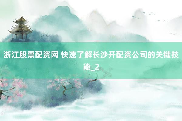 浙江股票配资网 快速了解长沙开配资公司的关键技能_2