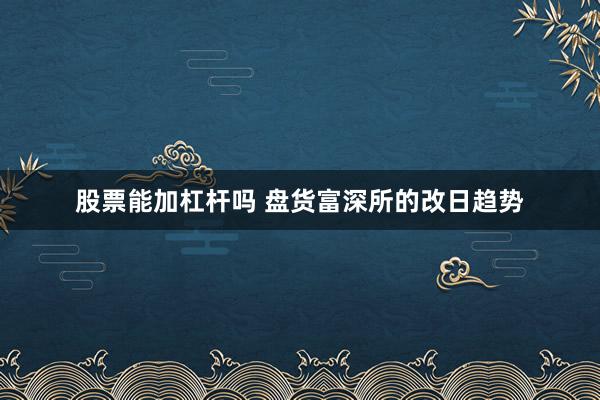 股票能加杠杆吗 盘货富深所的改日趋势