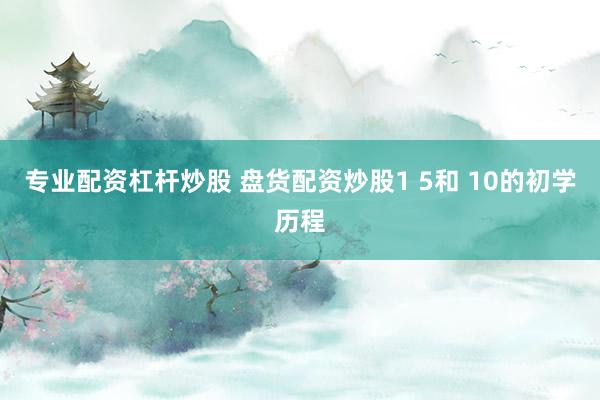 专业配资杠杆炒股 盘货配资炒股1 5和 10的初学历程