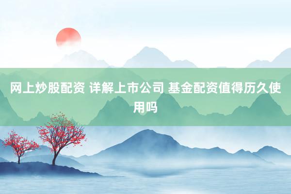网上炒股配资 详解上市公司 基金配资值得历久使用吗