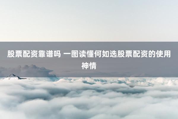股票配资靠谱吗 一图读懂何如选股票配资的使用神情