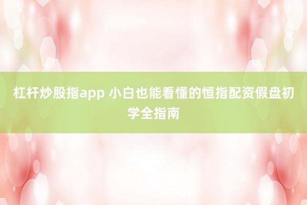 杠杆炒股指app 小白也能看懂的恒指配资假盘初学全指南