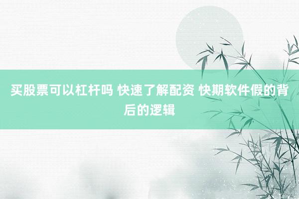 买股票可以杠杆吗 快速了解配资 快期软件假的背后的逻辑