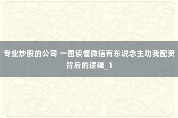 专业炒股的公司 一图读懂微信有东说念主劝我配资背后的逻辑_1