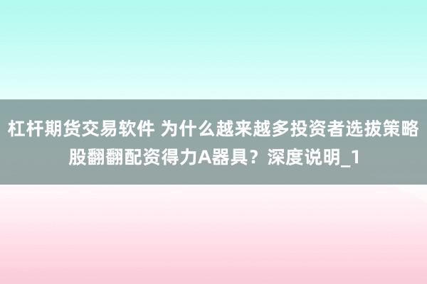 杠杆期货交易软件 为什么越来越多投资者选拔策略股翻翻配资得力A器具？深度说明_1