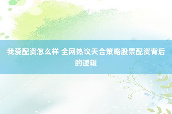 我爱配资怎么样 全网热议天合策略股票配资背后的逻辑
