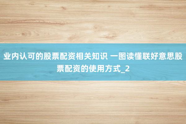 业内认可的股票配资相关知识 一图读懂联好意思股票配资的使用方式_2