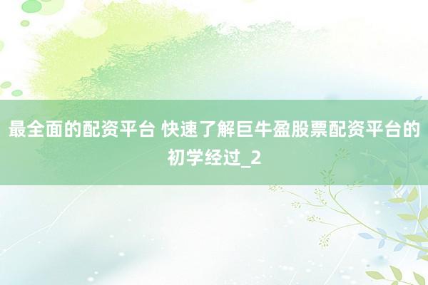 最全面的配资平台 快速了解巨牛盈股票配资平台的初学经过_2