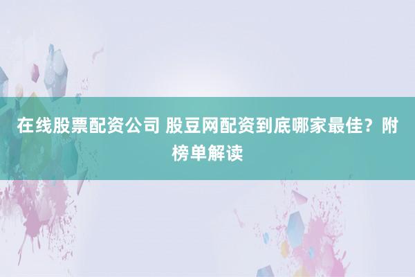 在线股票配资公司 股豆网配资到底哪家最佳？附榜单解读