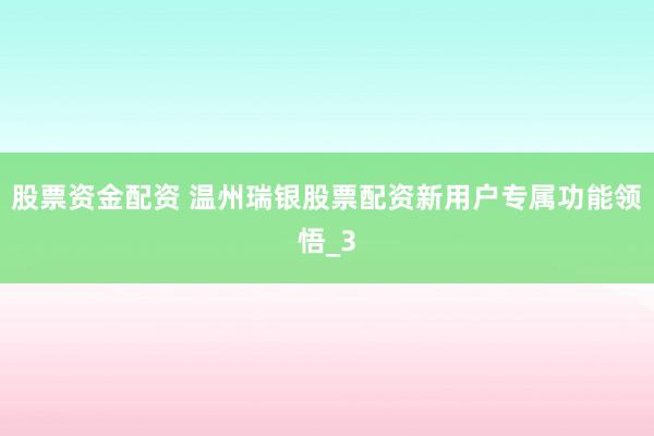股票资金配资 温州瑞银股票配资新用户专属功能领悟_3