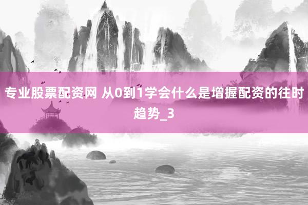 专业股票配资网 从0到1学会什么是增握配资的往时趋势_3