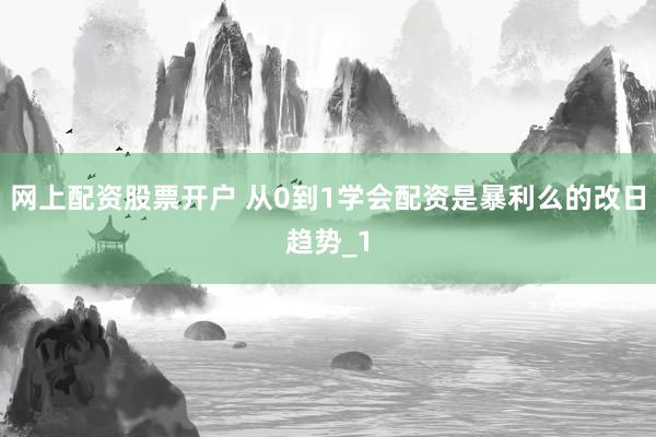 网上配资股票开户 从0到1学会配资是暴利么的改日趋势_1