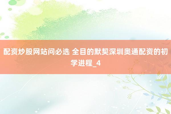 配资炒股网站问必选 全目的默契深圳奥通配资的初学进程_4