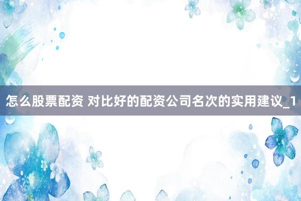 怎么股票配资 对比好的配资公司名次的实用建议_1