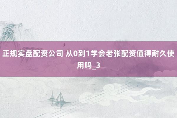 正规实盘配资公司 从0到1学会老张配资值得耐久使用吗_3