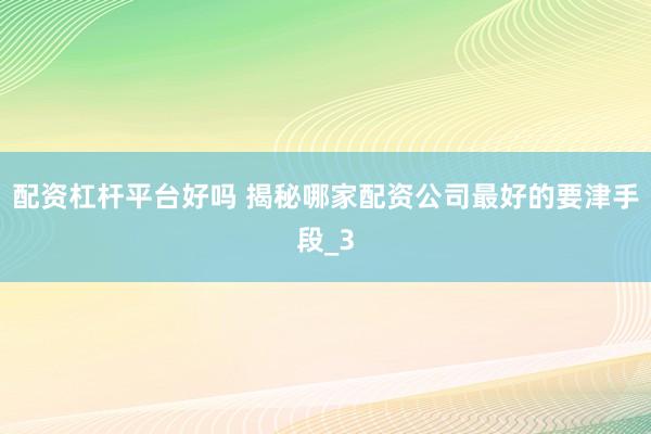 配资杠杆平台好吗 揭秘哪家配资公司最好的要津手段_3