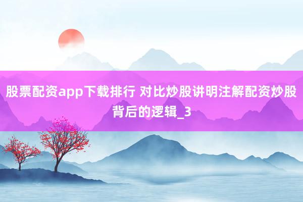 股票配资app下载排行 对比炒股讲明注解配资炒股背后的逻辑_3