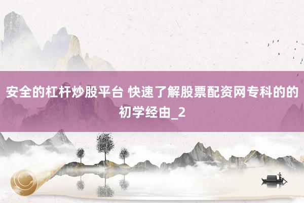 安全的杠杆炒股平台 快速了解股票配资网专科的的初学经由_2