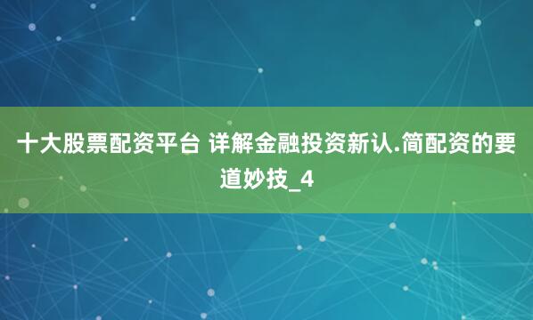 十大股票配资平台 详解金融投资新认.简配资的要道妙技_4