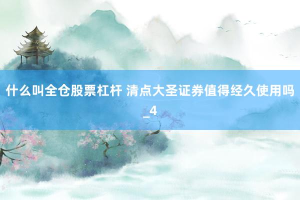 什么叫全仓股票杠杆 清点大圣证券值得经久使用吗_4