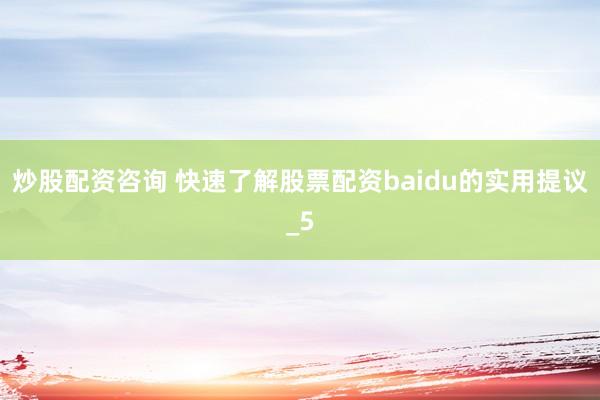 炒股配资咨询 快速了解股票配资baidu的实用提议_5