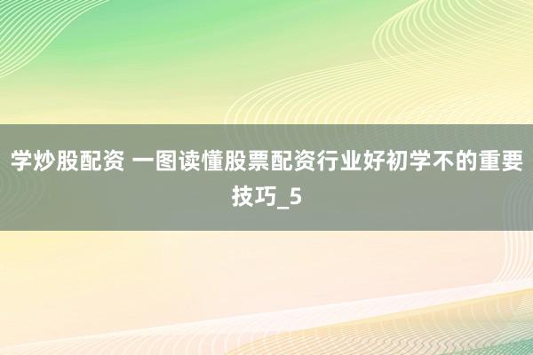 学炒股配资 一图读懂股票配资行业好初学不的重要技巧_5