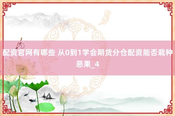 配资官网有哪些 从0到1学会期货分仓配资能否栽种恶果_4