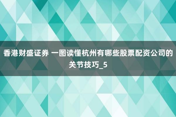 香港财盛证券 一图读懂杭州有哪些股票配资公司的关节技巧_5
