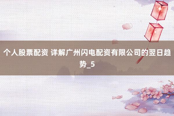个人股票配资 详解广州闪电配资有限公司的翌日趋势_5