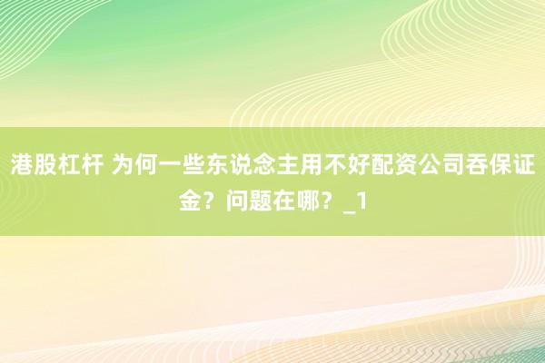 港股杠杆 为何一些东说念主用不好配资公司吞保证金？问题在哪？_1