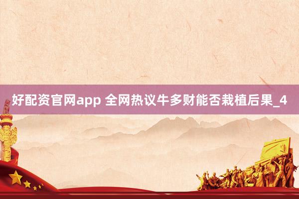 好配资官网app 全网热议牛多财能否栽植后果_4
