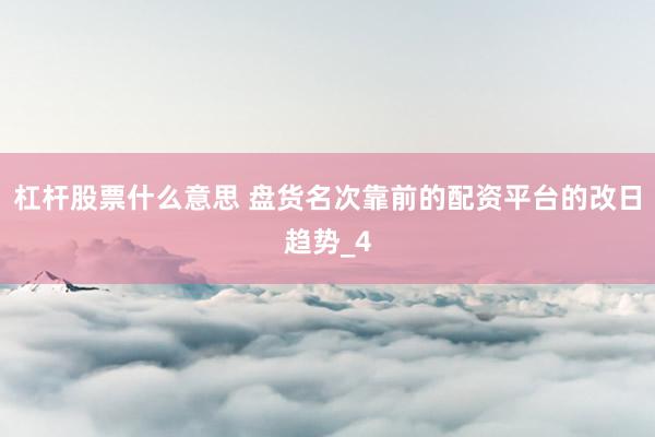 杠杆股票什么意思 盘货名次靠前的配资平台的改日趋势_4