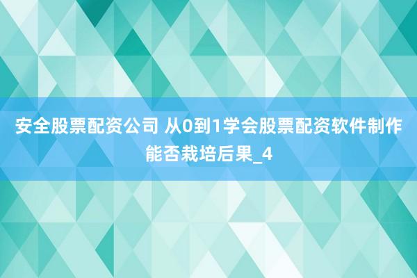 安全股票配资公司 从0到1学会股票配资软件制作能否栽培后果_4