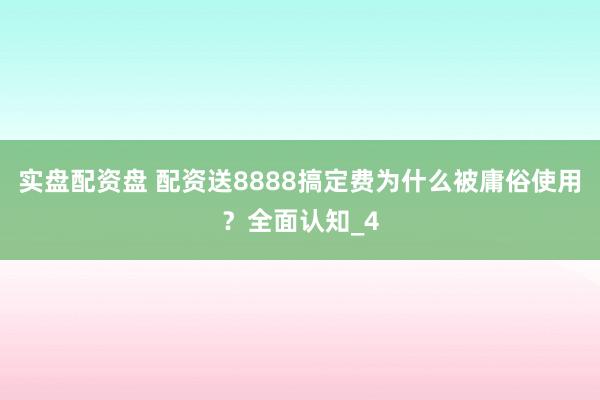 实盘配资盘 配资送8888搞定费为什么被庸俗使用？全面认知_4