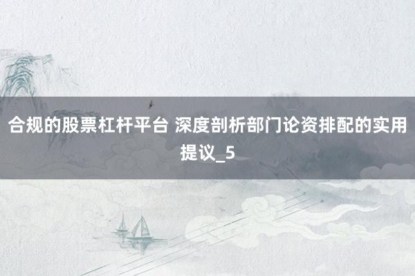 合规的股票杠杆平台 深度剖析部门论资排配的实用提议_5