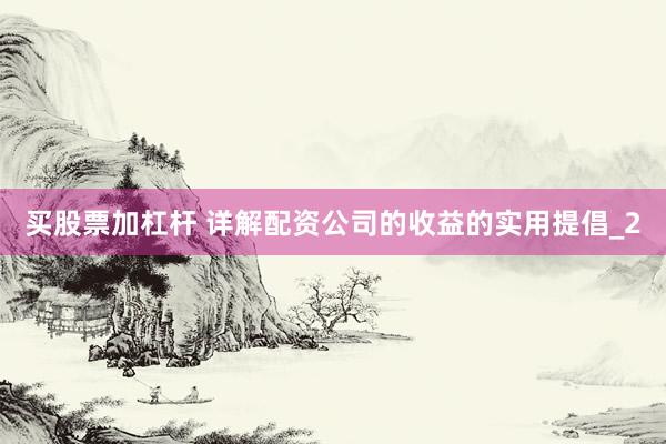 买股票加杠杆 详解配资公司的收益的实用提倡_2