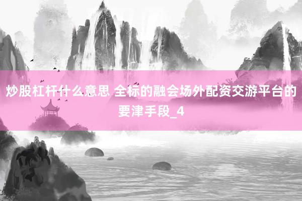 炒股杠杆什么意思 全标的融会场外配资交游平台的要津手段_4