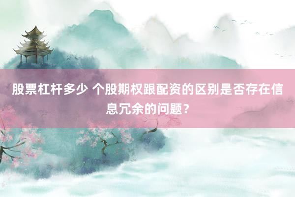 股票杠杆多少 个股期权跟配资的区别是否存在信息冗余的问题？
