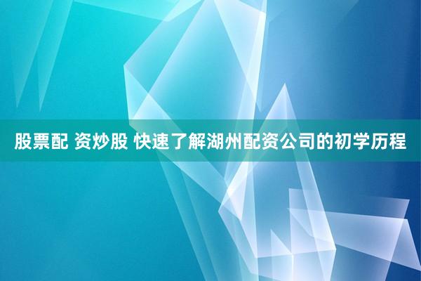 股票配 资炒股 快速了解湖州配资公司的初学历程