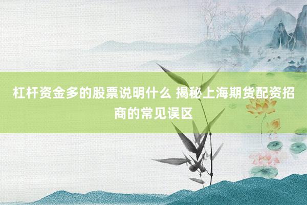 杠杆资金多的股票说明什么 揭秘上海期货配资招商的常见误区