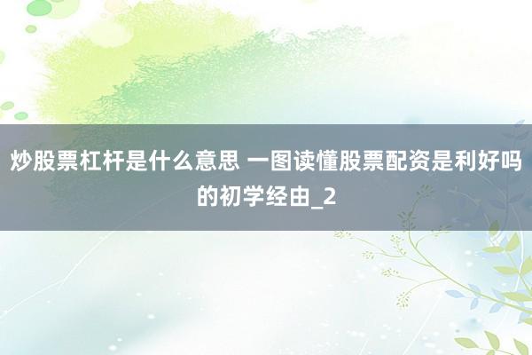 炒股票杠杆是什么意思 一图读懂股票配资是利好吗的初学经由_2