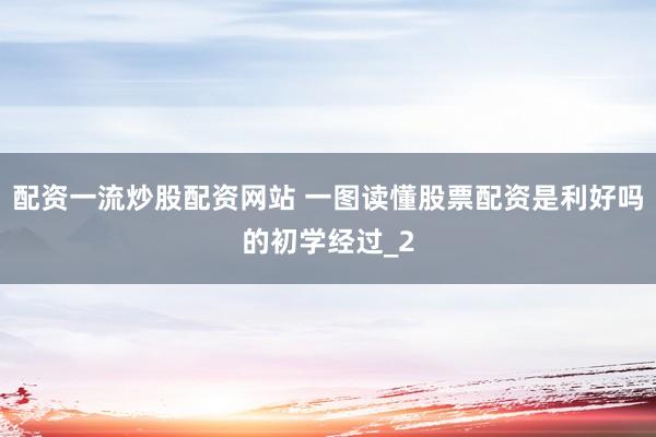 配资一流炒股配资网站 一图读懂股票配资是利好吗的初学经过_2