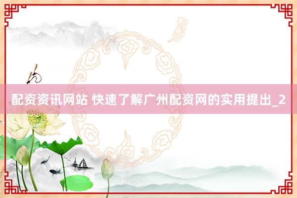 配资资讯网站 快速了解广州配资网的实用提出_2