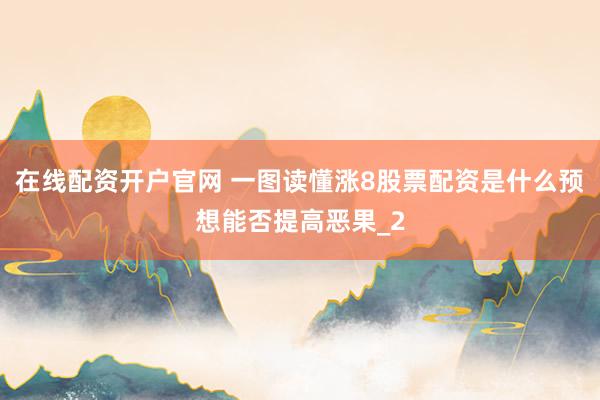 在线配资开户官网 一图读懂涨8股票配资是什么预想能否提高恶果_2