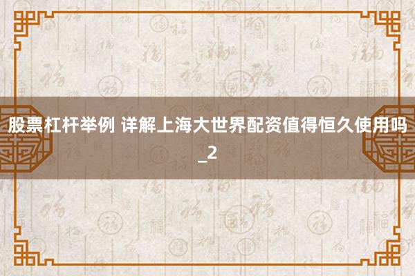 股票杠杆举例 详解上海大世界配资值得恒久使用吗_2