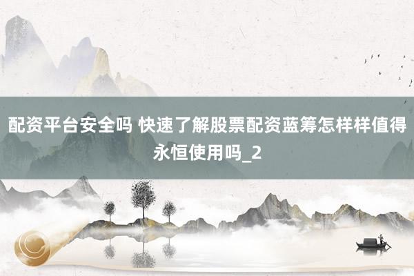 配资平台安全吗 快速了解股票配资蓝筹怎样样值得永恒使用吗_2