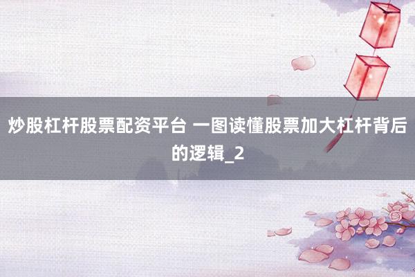 炒股杠杆股票配资平台 一图读懂股票加大杠杆背后的逻辑_2