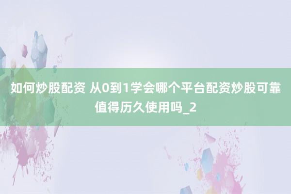 如何炒股配资 从0到1学会哪个平台配资炒股可靠值得历久使用吗_2